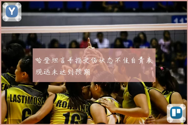 哈登坦言手指受伤状态不佳自责表现远未达到预期