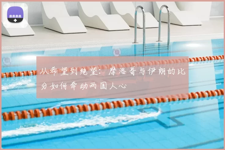 从希望到绝望:摩洛哥与伊朗的比分如何牵动两国人心