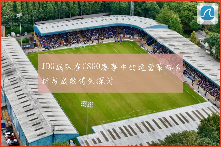 JDG战队在CSGO赛事中的运营策略分析与成败得失探讨