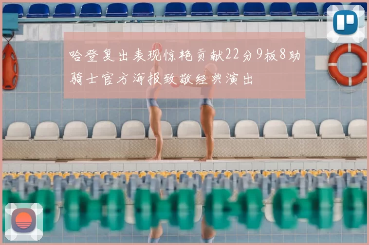 哈登复出表现惊艳贡献22分9板8助骑士官方海报致敬经典演出