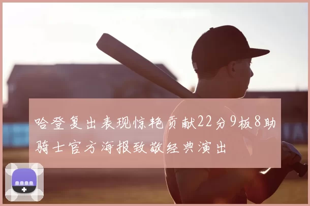 哈登复出表现惊艳贡献22分9板8助骑士官方海报致敬经典演出