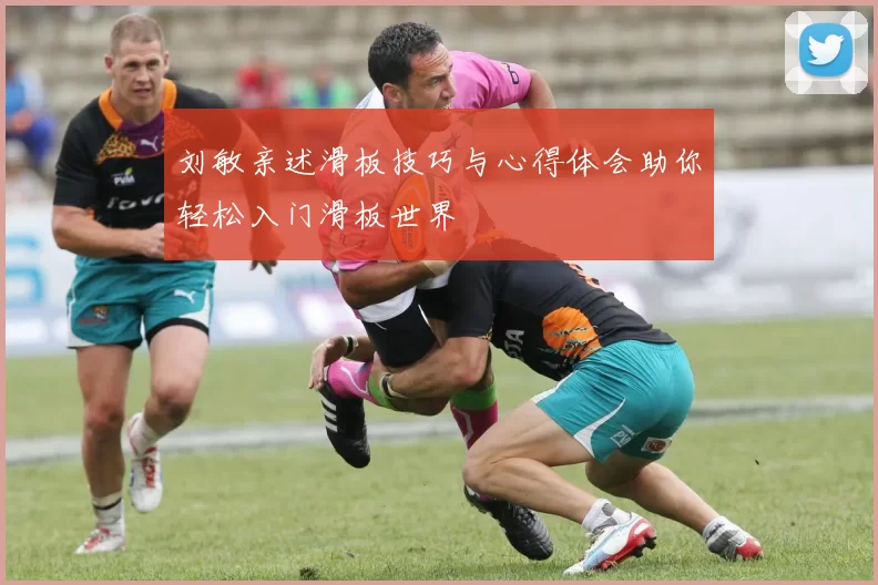 刘敏亲述滑板技巧与心得体会助你轻松入门滑板世界