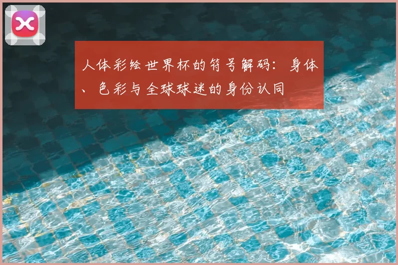 人体彩绘世界杯的符号解码:身体、色彩与全球球迷的身份认同