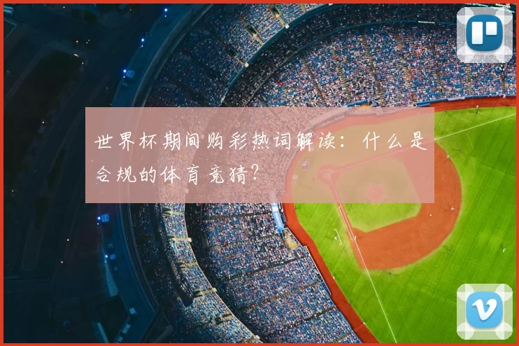 世界杯期间购彩热词解读:什么是合规的体育竞猜?
