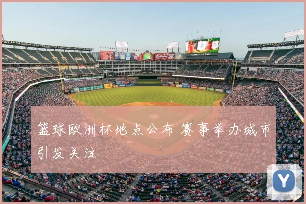 篮球欧洲杯地点公布 赛事举办城市引发关注