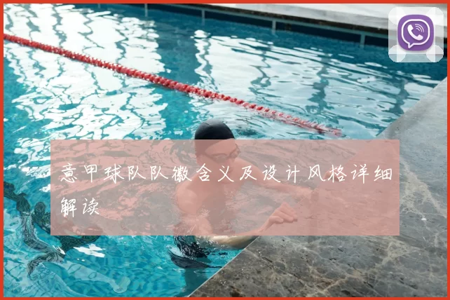 意甲球队队徽含义及设计风格详细解读