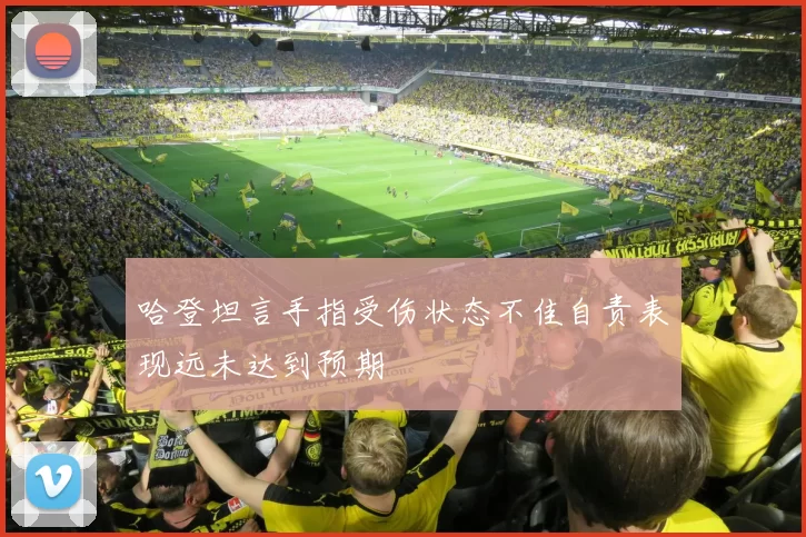 哈登坦言手指受伤状态不佳自责表现远未达到预期