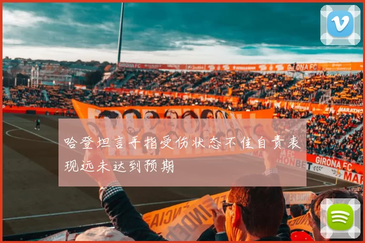 哈登坦言手指受伤状态不佳自责表现远未达到预期
