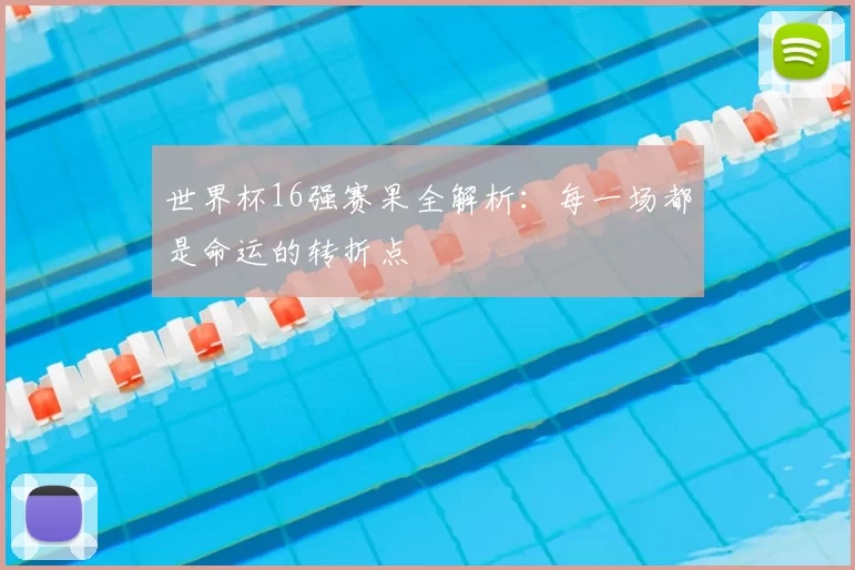 世界杯16强赛果全解析:每一场都是命运的转折点