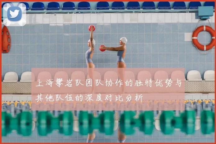 上海攀岩队团队协作的独特优势与其他队伍的深度对比分析