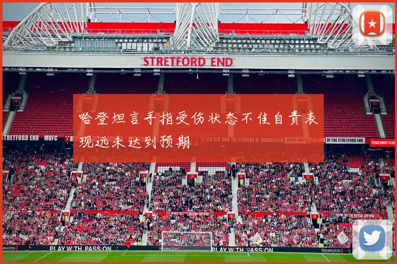 哈登坦言手指受伤状态不佳自责表现远未达到预期