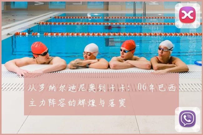 从罗纳尔迪尼奥到卡卡：06年巴西主力阵容的辉煌与落寞