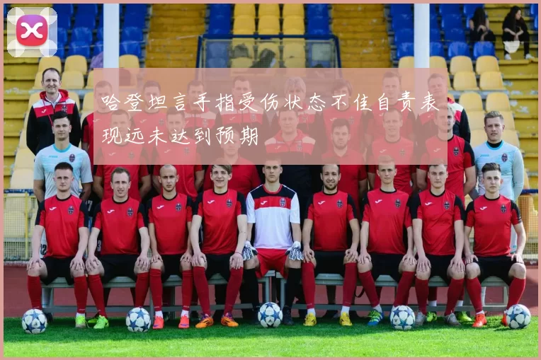 哈登坦言手指受伤状态不佳自责表现远未达到预期