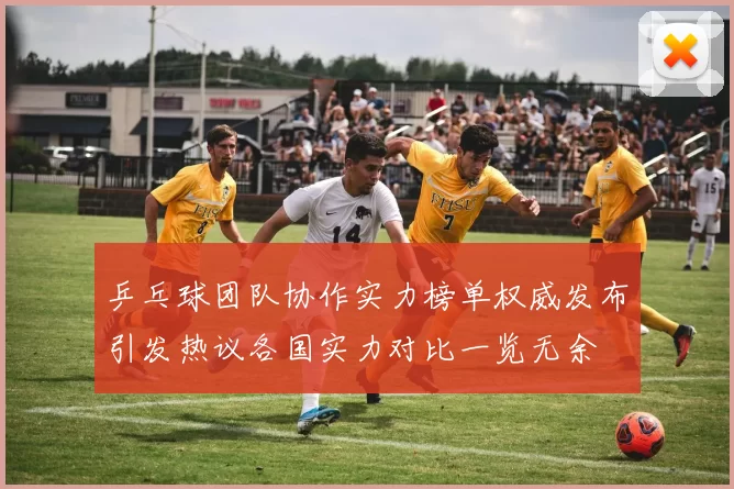 乒乓球团队协作实力榜单权威发布引发热议各国实力对比一览无余