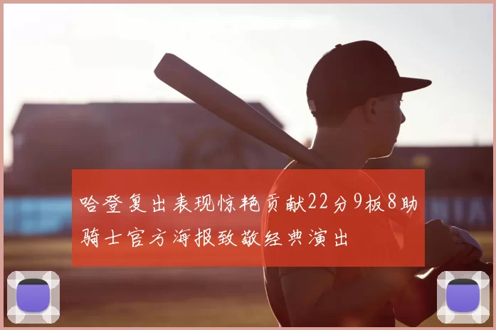 哈登复出表现惊艳贡献22分9板8助骑士官方海报致敬经典演出