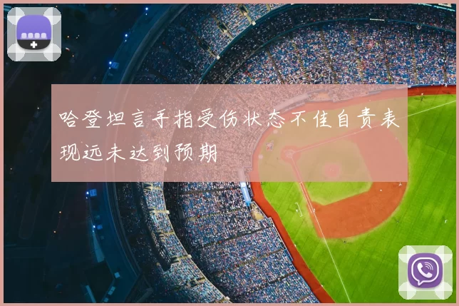 哈登坦言手指受伤状态不佳自责表现远未达到预期