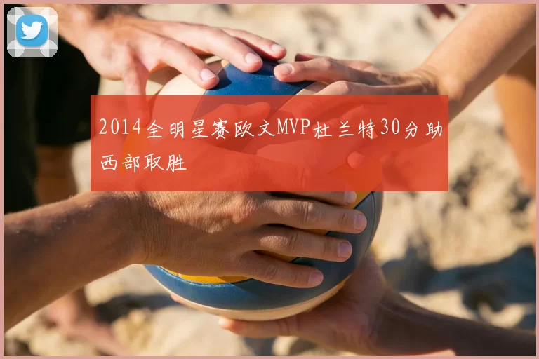 2014全明星赛欧文MVP杜兰特30分助西部取胜