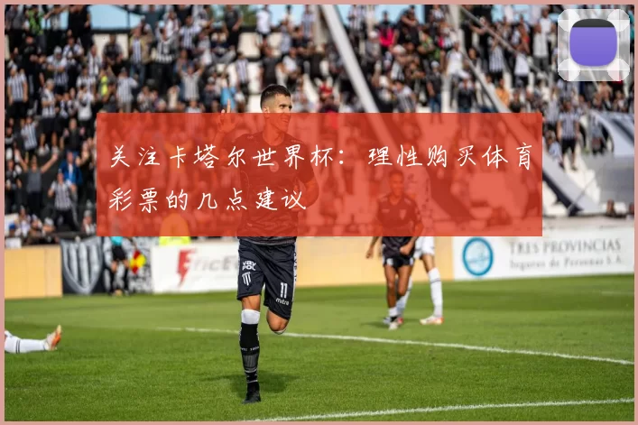 关注卡塔尔世界杯:理性购买体育彩票的几点建议