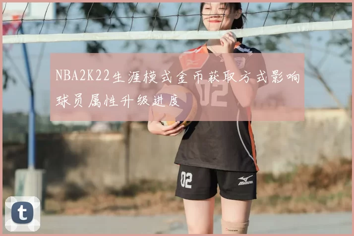 NBA2K22生涯模式金币获取方式影响球员属性升级进度