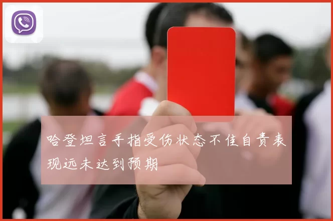 哈登坦言手指受伤状态不佳自责表现远未达到预期