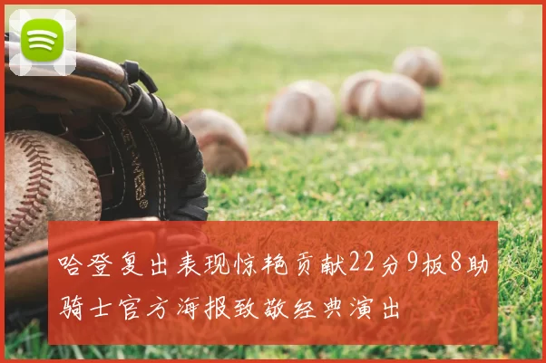 哈登复出表现惊艳贡献22分9板8助骑士官方海报致敬经典演出