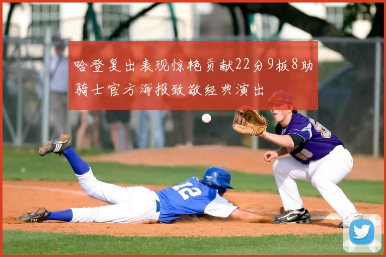 哈登复出表现惊艳贡献22分9板8助骑士官方海报致敬经典演出