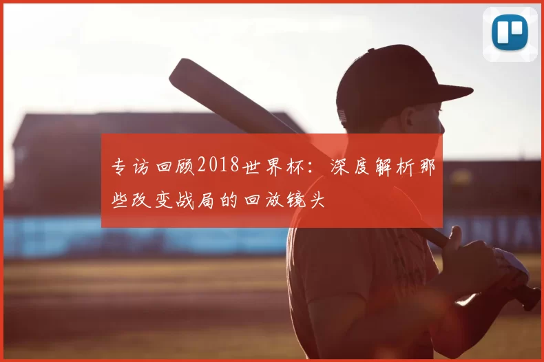 专访回顾2018世界杯:深度解析那些改变战局的回放镜头
