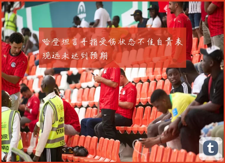 哈登坦言手指受伤状态不佳自责表现远未达到预期