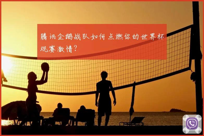 腾讯企鹅战队如何点燃你的世界杯观赛激情?