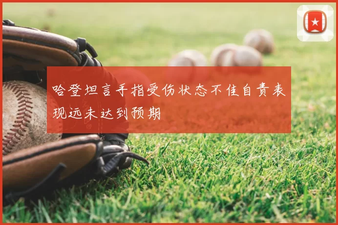 哈登坦言手指受伤状态不佳自责表现远未达到预期
