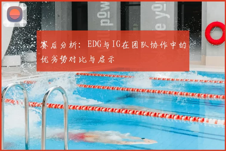 赛后分析：EDG与IG在团队协作中的优劣势对比与启示