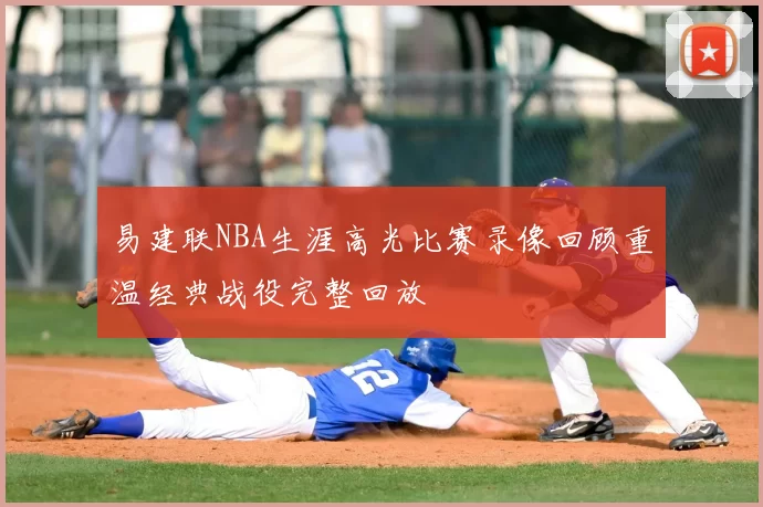易建联NBA生涯高光比赛录像回顾重温经典战役完整回放