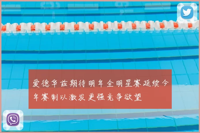 爱德华兹期待明年全明星赛延续今年赛制以激发更强竞争欲望