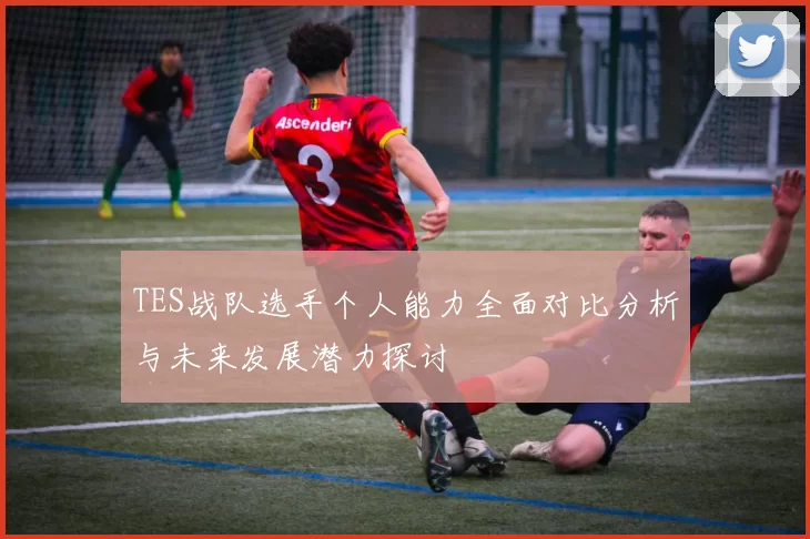 TES战队选手个人能力全面对比分析与未来发展潜力探讨