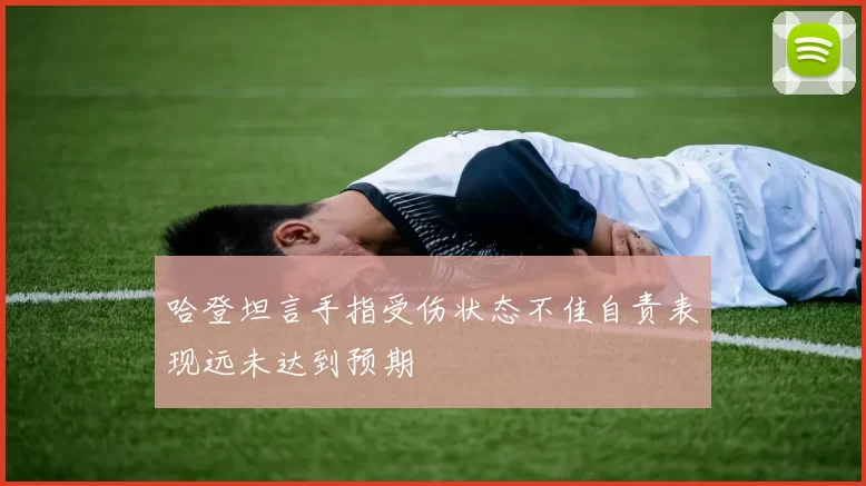 哈登坦言手指受伤状态不佳自责表现远未达到预期