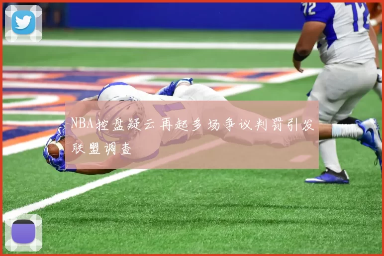 NBA控盘疑云再起多场争议判罚引发联盟调查