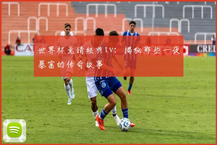 世界杯竞猜经典tv:揭秘那些一夜暴富的传奇故事