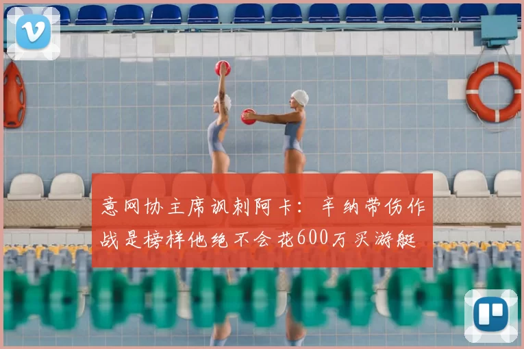 意网协主席讽刺阿卡:辛纳带伤作战是榜样他绝不会花600万买游艇