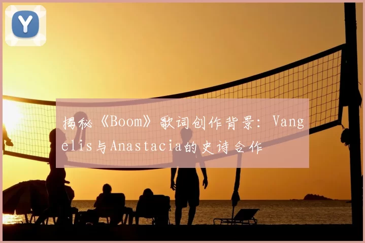 揭秘《Boom》歌词创作背景:Vangelis与Anastacia的史诗合作
