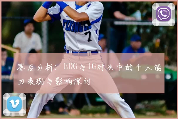 赛后分析：EDG与IG对决中的个人能力表现与影响探讨