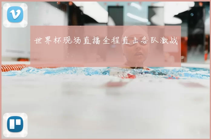 世界杯现场直播全程直击各队激战
