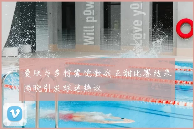 曼联与多特蒙德激战正酣比赛结果揭晓引发球迷热议