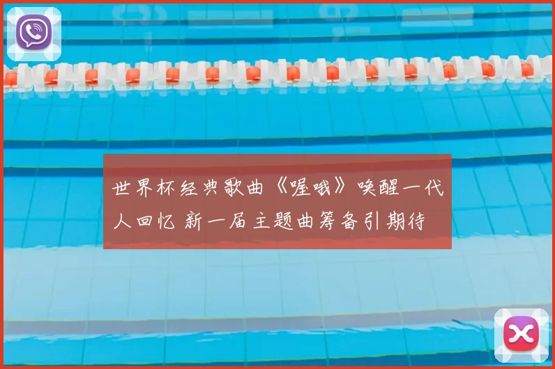 世界杯经典歌曲《喔哦》唤醒一代人回忆 新一届主题曲筹备引期待