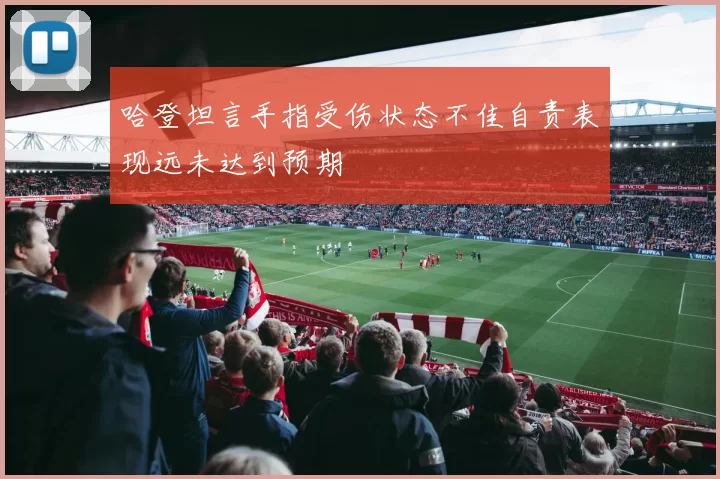 哈登坦言手指受伤状态不佳自责表现远未达到预期