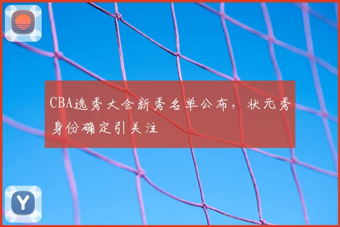 CBA选秀大会新秀名单公布，状元秀身份确定引关注