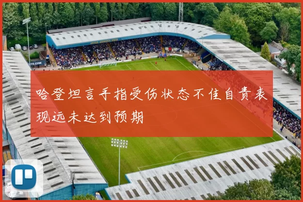 哈登坦言手指受伤状态不佳自责表现远未达到预期