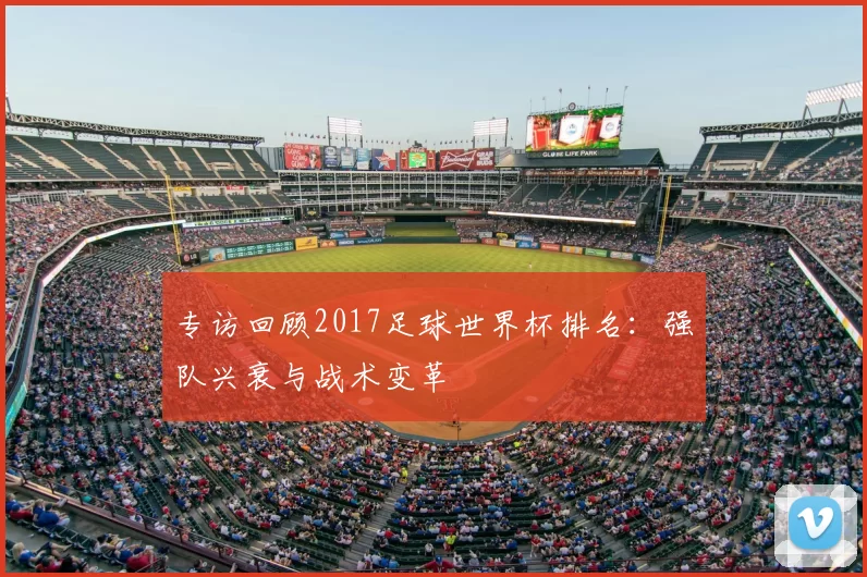 专访回顾2017足球世界杯排名:强队兴衰与战术变革
