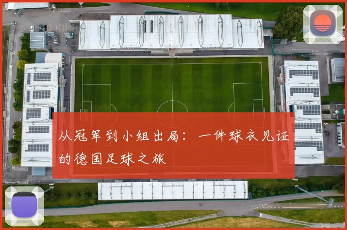 从冠军到小组出局:一件球衣见证的德国足球之旅