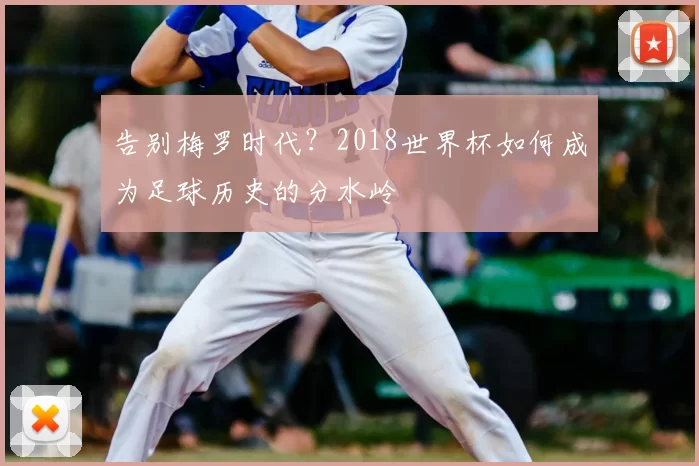 告别梅罗时代？2018世界杯如何成为足球历史的分水岭