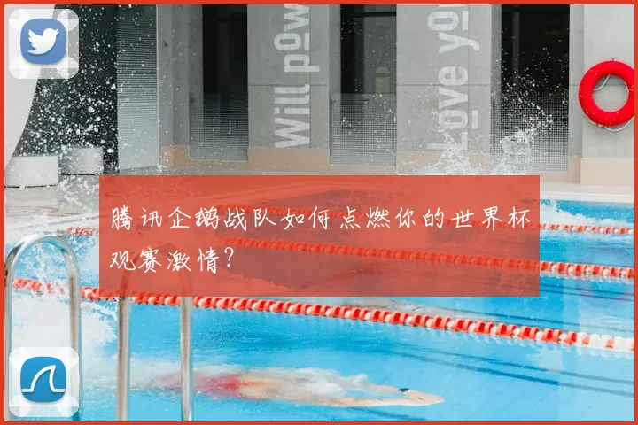 腾讯企鹅战队如何点燃你的世界杯观赛激情?